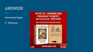 ANSWER!
Ramanand Sagar
X - Ramayan
 
