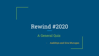 Rewind #2020
A General Quiz
- Aadithya and Siva Murugan
 