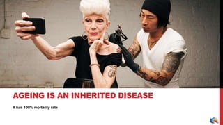 It has 100% mortality rate
AGEING IS AN INHERITED DISEASE
 