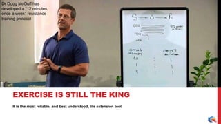 It is the most reliable, and best understood, life extension tool
EXERCISE IS STILL THE KING
Dr Doug McGuff has
developed a “12 minutes,
once a week” resistance
training protocol
 