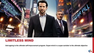 Anti-ageing is the ultimate self-improvement program. Super-mind in a super-canister is the ultimate objective
LIMITLESS MIND
 