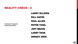 LARRY ELLISON
BILL GATES
PAUL ALLEN
PETER THIEL
JEFF BEZOS
LARRY PAGE
SERGEY BRIN
Investors in longevity
research/business
REALITY CHECK - 2
 
