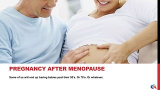 Some of us will end up having babies past their 50’s. Or 70’s. Or whatever.
PREGNANCY AFTER MENOPAUSE
 