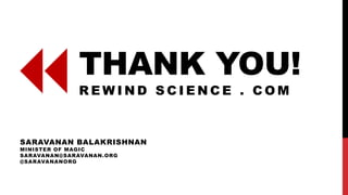 THANK YOU!
R E W I N D S C I E N C E . C O M
SARAVANAN BALAKRISHNAN
MINISTER OF MAGIC || REWIND SCIENCE . COM
SBK@LLH.BZ || @SARAVANANORG
 