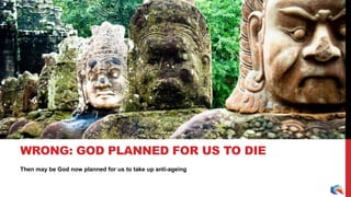 Then may be God now planned for us to take up anti-ageing
WRONG: GOD PLANNED FOR US TO DIE
 