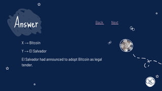 X → Bitcoin
Y → El Salvador
El Salvador had announced to adopt Bitcoin as legal
tender.
Answer Back Next
 