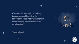 07.
(+10/-5)
What does this map depict, surprising
because one would think that the
demographic associated with this context
would be largely uneducated and from
certain states?
(image follows)
 