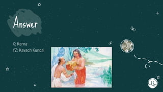 X: Karna
YZ: Kavach Kundal
Answer
 