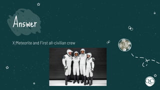 X:Meteorite and First all-civilian crew
Answer
 