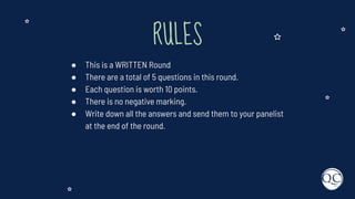 RULES
● This is a WRITTEN Round
● There are a total of 5 questions in this round.
● Each question is worth 10 points.
● There is no negative marking.
● Write down all the answers and send them to your panelist
at the end of the round.
 