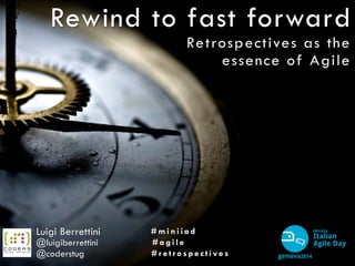 Rewind to fast forward
Retrospectives as the
essence of Agile
Luigi Berrettini
@luigiberrettini
# m i n i i a d
# a g i l e
# r e t r o s p e c t i v e s@coderstug
 