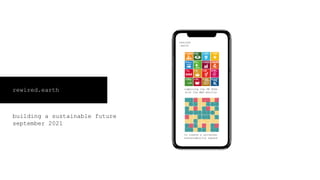 rewired.earth
building a sustainable future
september 2021
rewired
.earth
combining the UN SDGs
with the WEF metrics
to cr...
