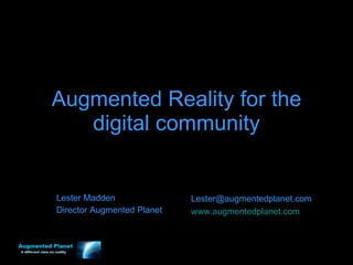 Augmented Reality for the digital community Lester Madden Director Augmented Planet [email_address] www.augmentedplanet.com 