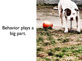 Behavior plays a
   big part.
 