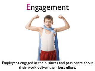 Engagement




Employees engaged in the business and passionate about
         their work deliver their best effort.
 