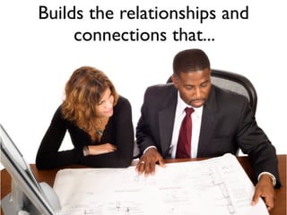 Builds the relationships and
     connections that...
 
