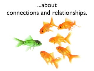 ...about
connections and relationships.
 