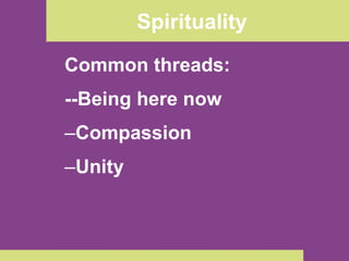 Spirituality Common threads: --Being here now Compassion Unity 