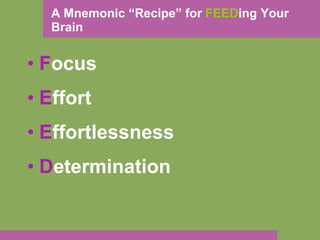 A Mnemonic “Recipe” for  FEED ing Your Brain F ocus E ffort E ffortlessness D etermination 