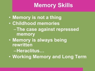 Memory Skills Memory is not a thing Childhood memories The case against repressed memory Memory is always being rewritten Heraclitus… Working Memory and Long Term 