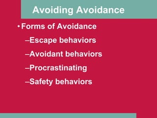 Avoiding Avoidance Forms of Avoidance Escape behaviors Avoidant behaviors Procrastinating Safety behaviors 