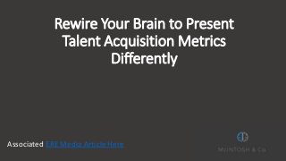 Rewire Your Brain to Present
Talent Acquisition Metrics
Differently
Associated ERE Media Article Here
 