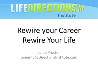 Rewire your Career
 Rewire Your Life
          Jenni Proctor
jenni@LifeDirectionsInstitute.com
 