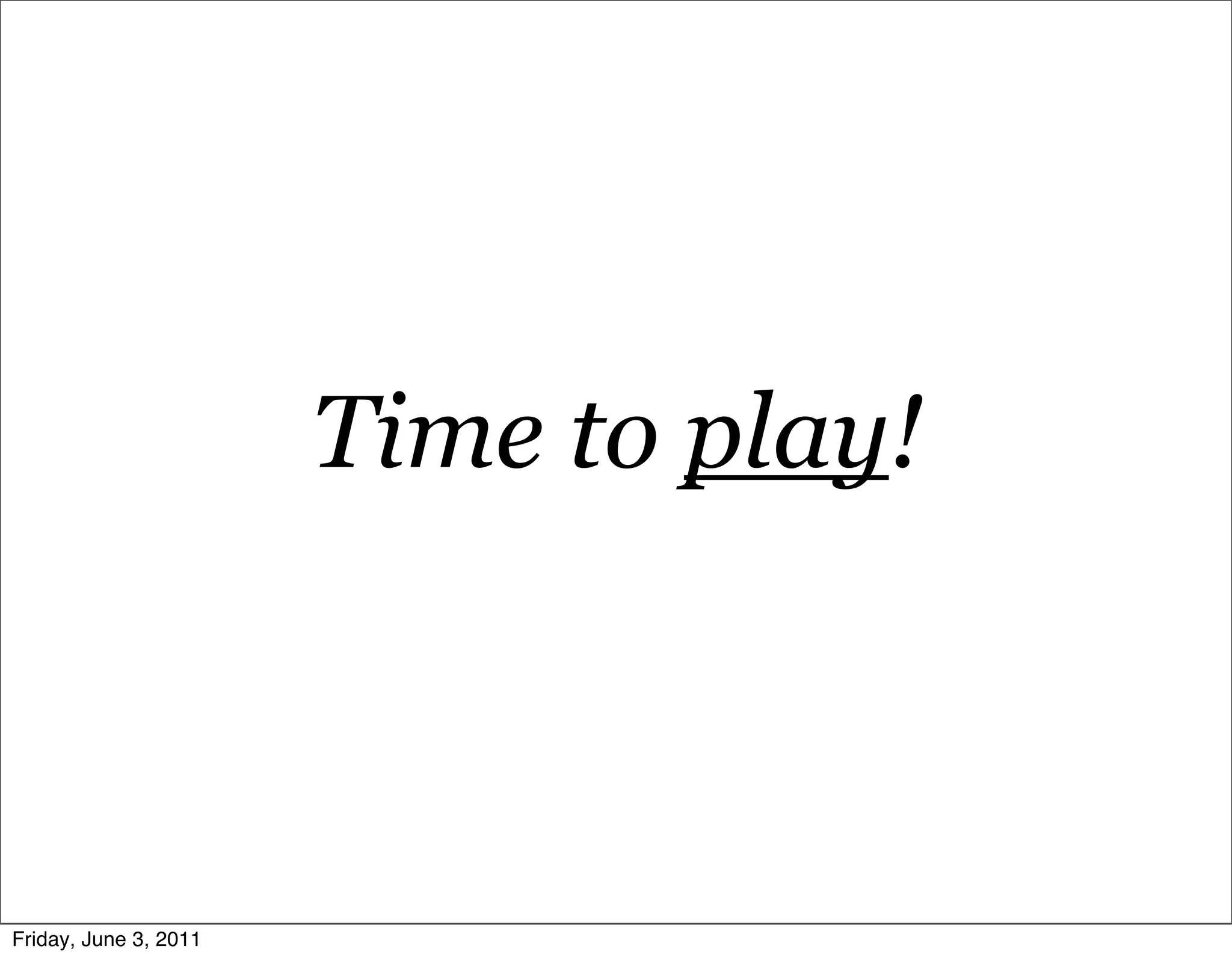 Time to play!



Friday, June 3, 2011
 