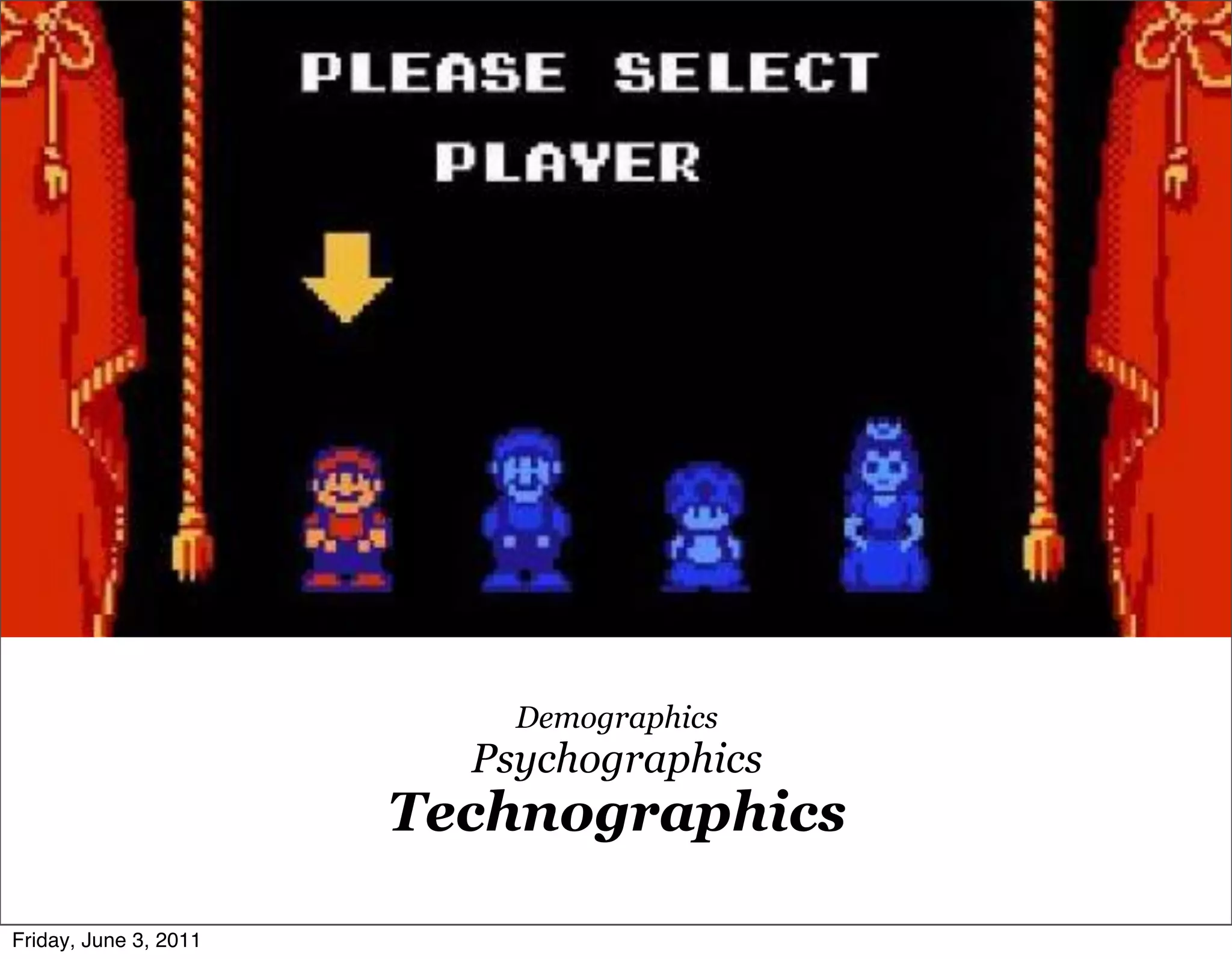 Demographics
                         Psychographics
                       Technographics

Friday, June 3, 2011
 