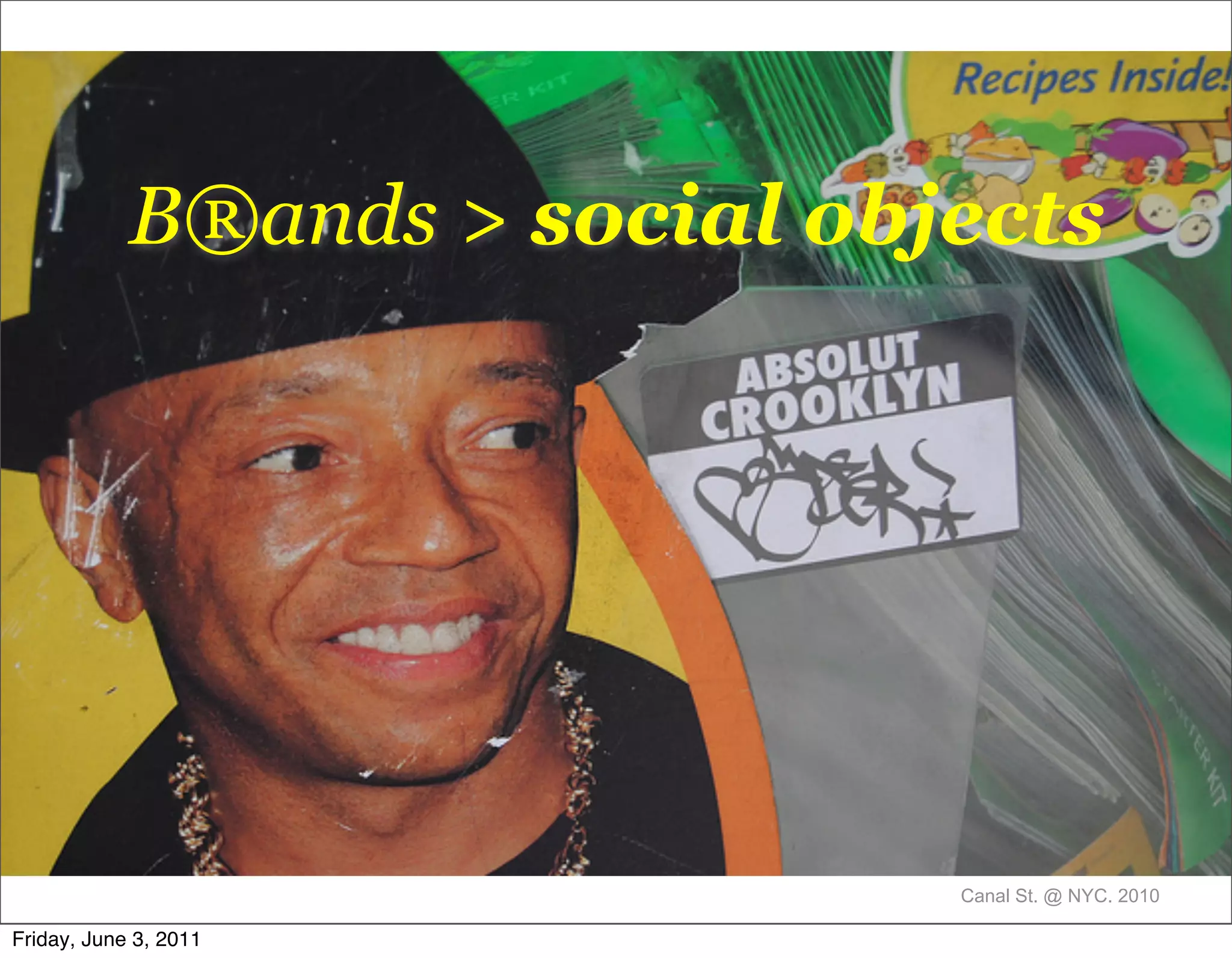 B®ands > social objects




                               Canal St. @ NYC. 2010

Friday, June 3, 2011
 