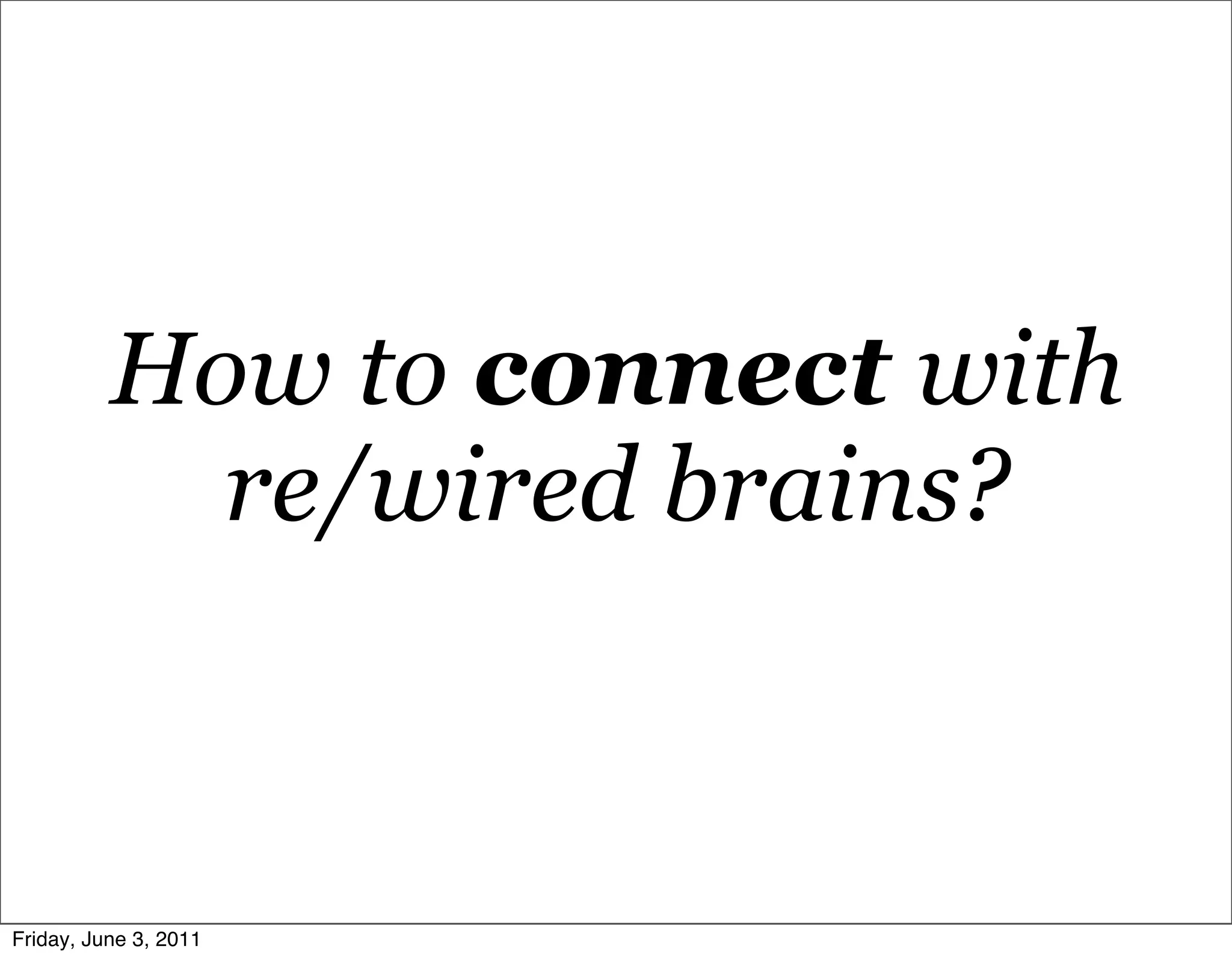 How to connect with
            re/wired brains?



Friday, June 3, 2011
 