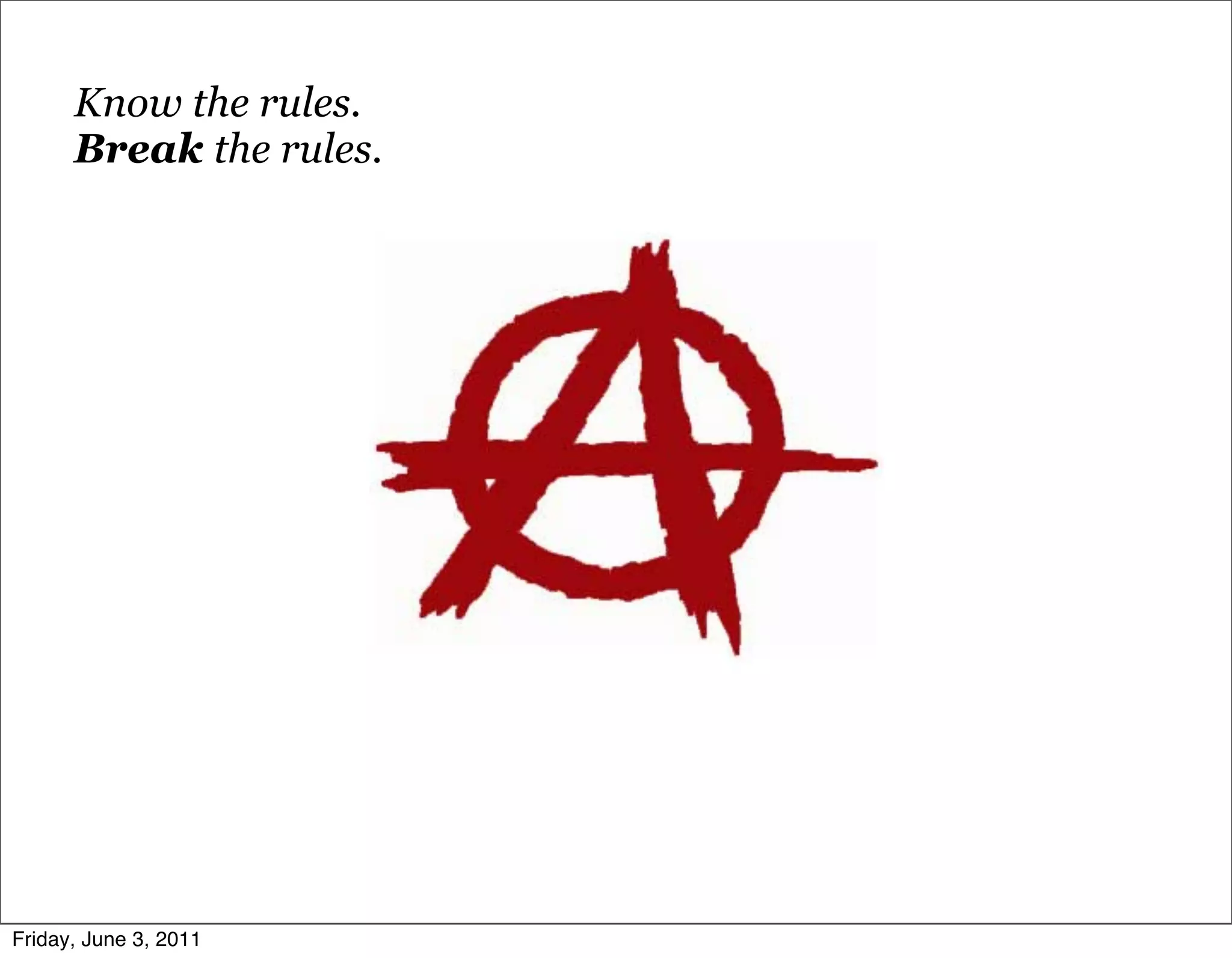 Know the rules.
      Break the rules.




Friday, June 3, 2011
 