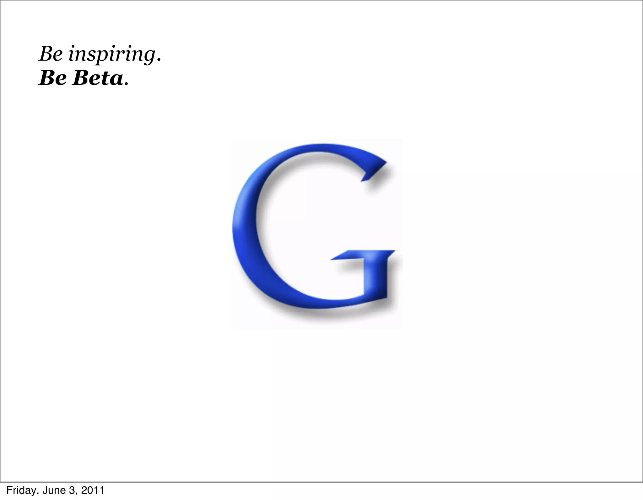 Be inspiring.
      Be Beta.




Friday, June 3, 2011
 