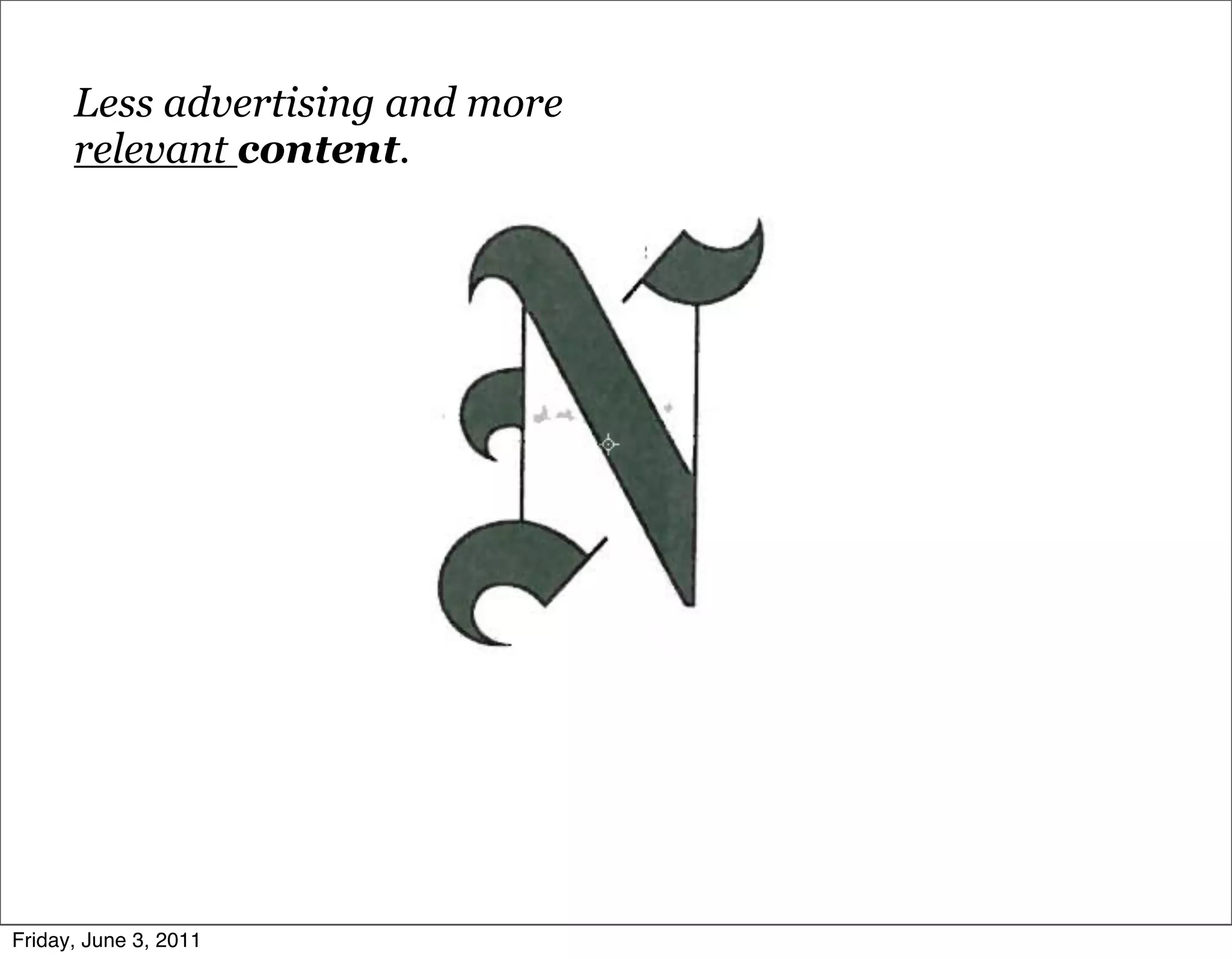 Less advertising and more
      relevant content.




Friday, June 3, 2011
 