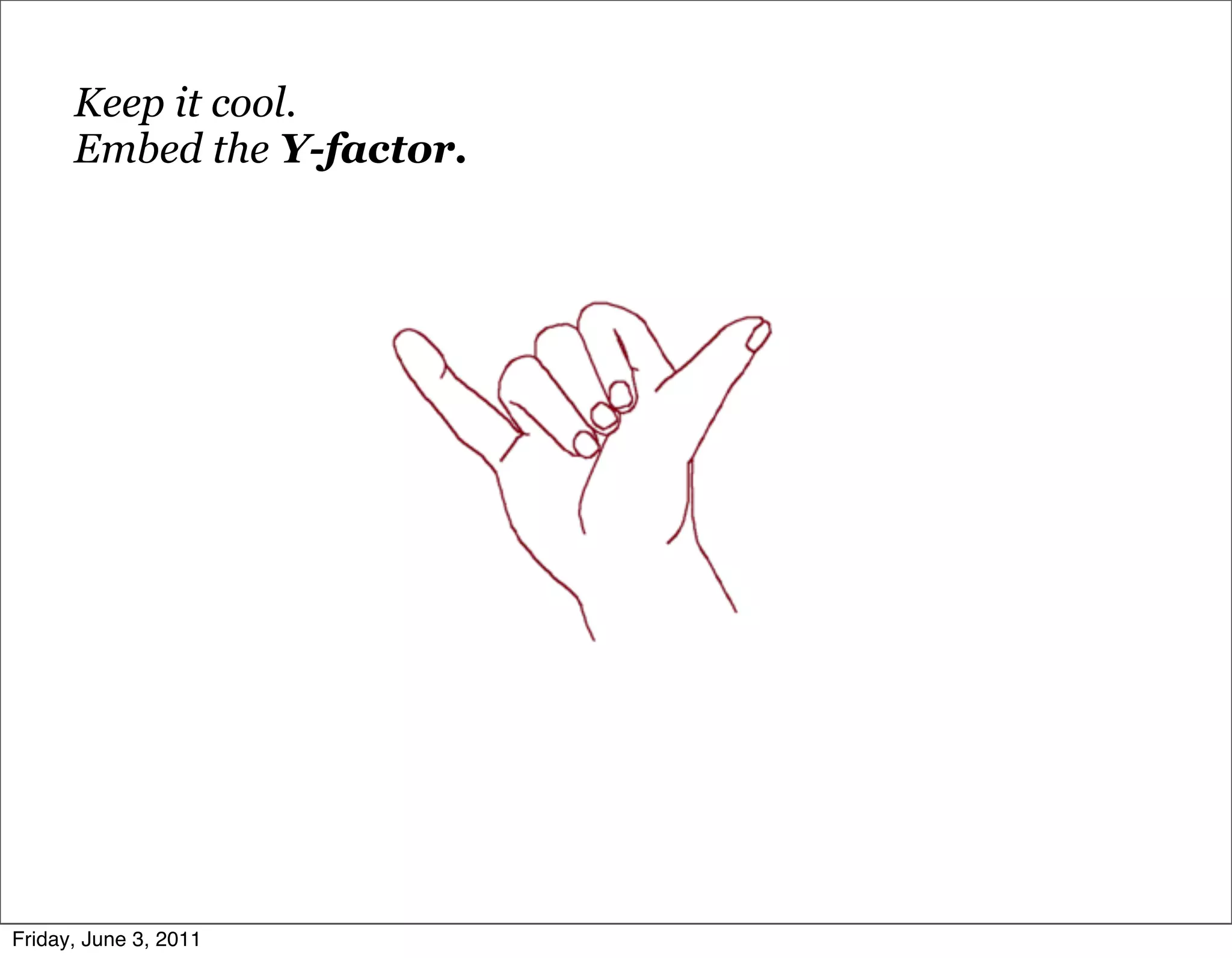 Keep it cool.
      Embed the Y-factor.




Friday, June 3, 2011
 