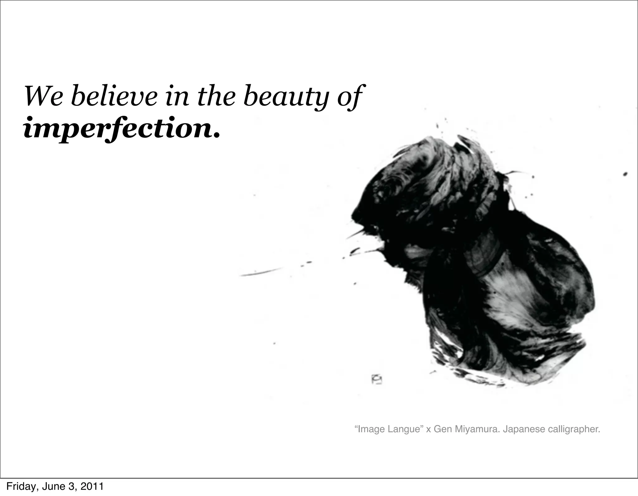 We believe in the beauty of
   imperfection.




                             “Image Langue” x Gen Miyamura. Japanese calligrapher.




Friday, June 3, 2011
 