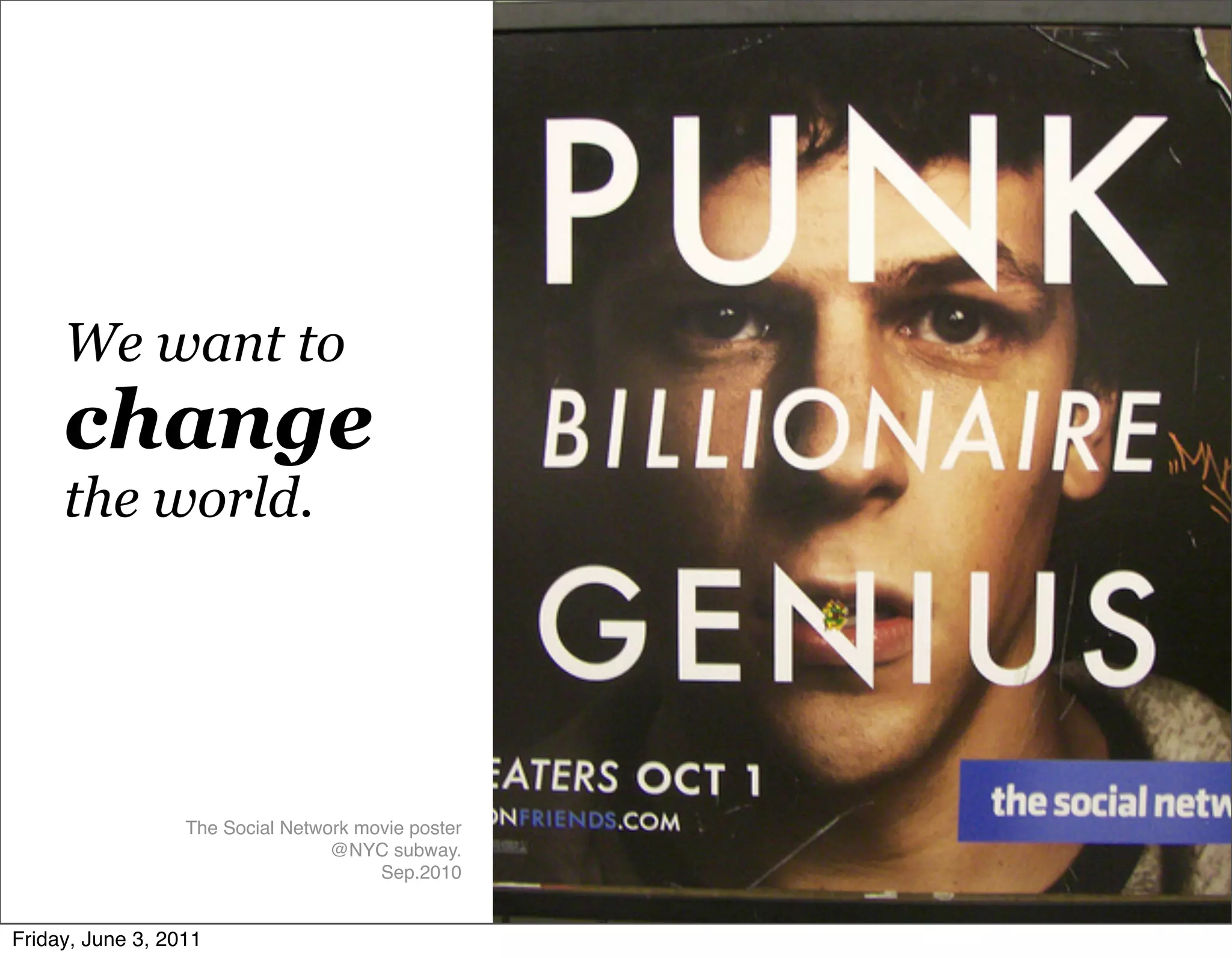 We want to
     change
     the world.




                  The Social Network movie poster
                                  @NYC subway.
                                       Sep.2010


Friday, June 3, 2011
 