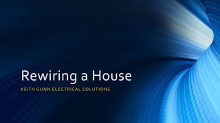 Rewiring a House
KEITH GUNN ELECTRICAL SOLUTIONS
 