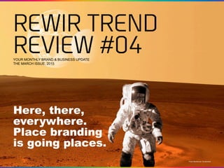 YOUR MONTHLY BRAND & BUSINESS UPDATE
THE MARCH ISSUE, 2015
REWIR TREND
REVIEW #04
Here, there,
everywhere.
Place branding
is going places.
Photo NikoNomad, Shutterstock
 