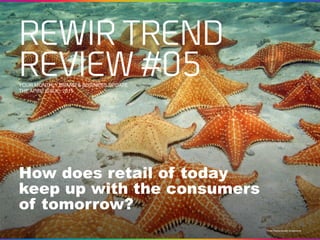 REWIR TREND
REVIEW #05
How does retail of today
keep up with the consumers
of tomorrow?
Photo Vilainecrevette, Shutterstock
YOUR MONTHLY BRAND & BUSINESS UPDATE
THE APRIL ISSUE, 2015
 