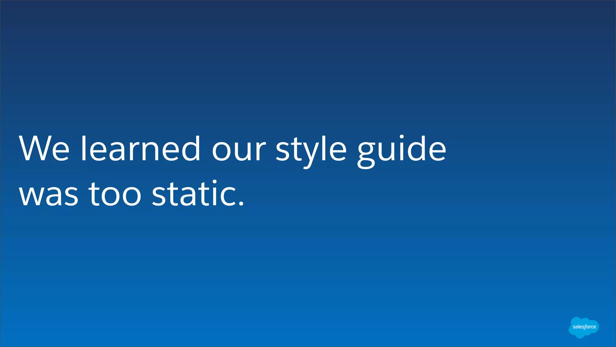 We learned our style guide
was too static.
 