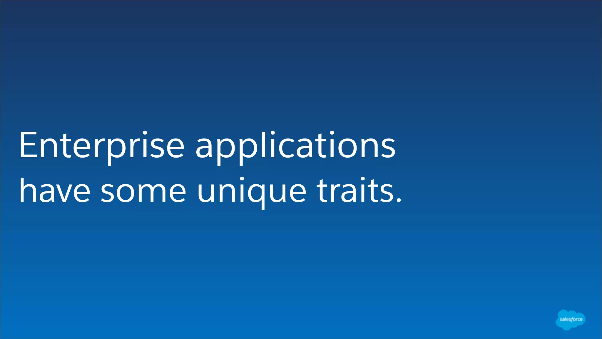 Enterprise applications
have some unique traits.
 