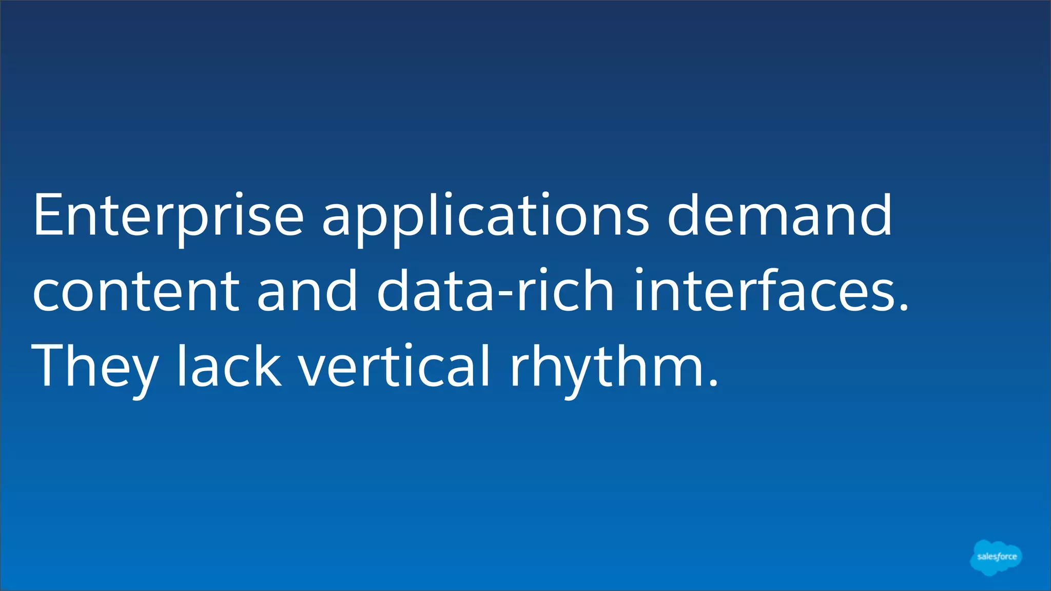 Enterprise applications demand
content and data-rich interfaces.
They lack vertical rhythm.
 