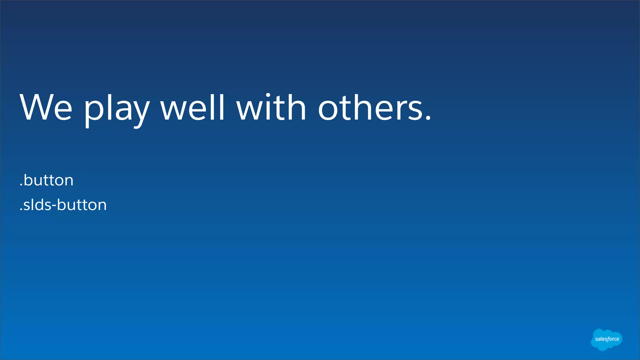We play well with others.
.button
.slds-button
 