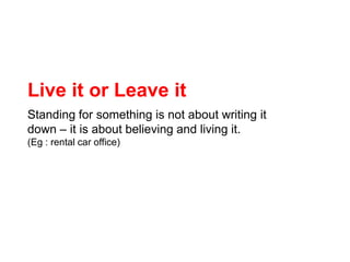 Live it or Leave it<br />Standing for something is not about writing it down – it is about believing and living it.<br />(...