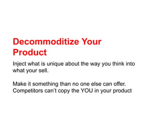 Decommoditize Your Product<br />Inject what is unique about the way you think into what your sell. <br />Make it something...