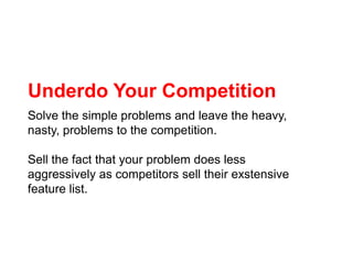Underdo Your Competition<br />Solve the simple problems and leave the heavy, nasty, problems to the competition. <br />Sel...