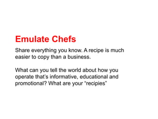 Emulate Chefs<br />Share everything you know. A recipe is much easier to copy than a business. <br />What can you tell the...