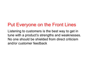 Put Everyone on the Front Lines<br />Listening to customers is the best way to get in tune with a product’s strengths and ...