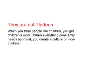 They are not Thirteen<br />When you treat people like children, you get children’s work.  When everything constantly needs...